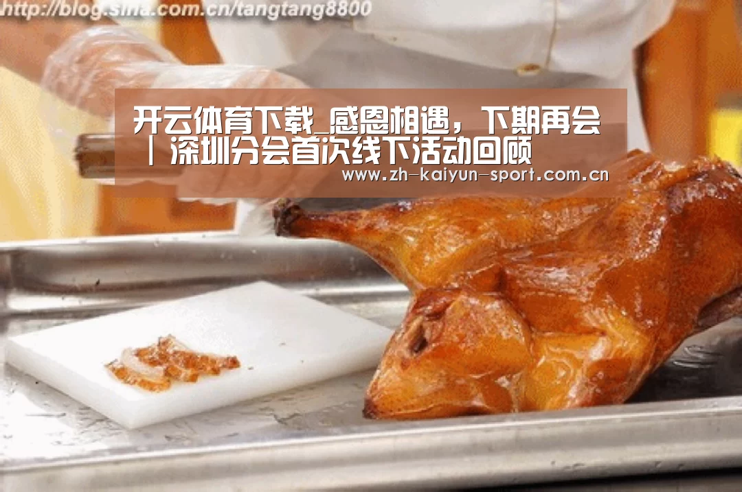 开云体育下载_感恩相遇,下期再会 | 深圳分会首次线下活动回顾(图3) 开云官网