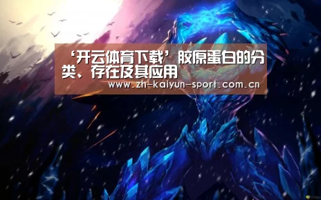 ‘开云体育下载’胶原蛋白的分类、存在及其应用(图1) 开云体育下载